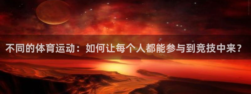 凯发官方正版app娱乐下载:不同的体育运动:如何让每个人都能